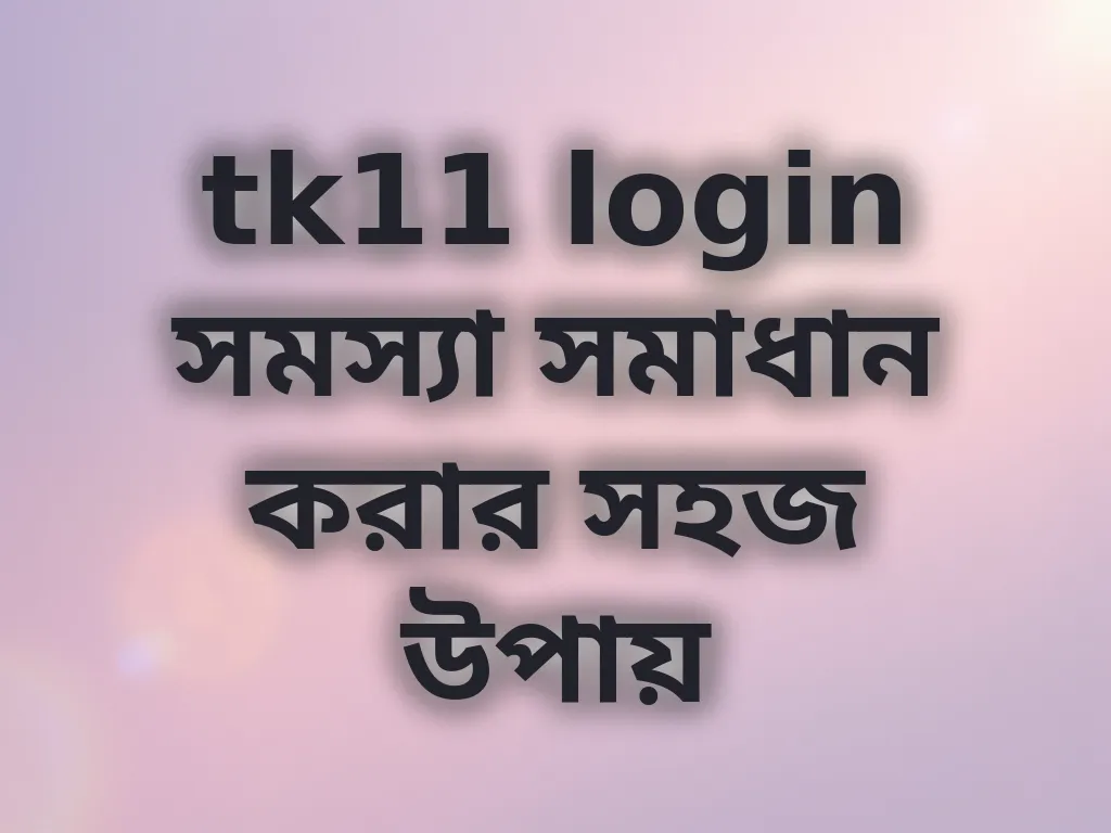 tk11 login সমস্যা সমাধান